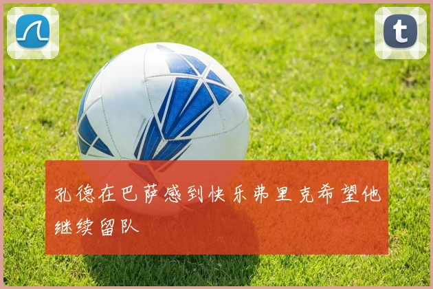 孔德在巴萨感到快乐弗里克希望他继续留队
