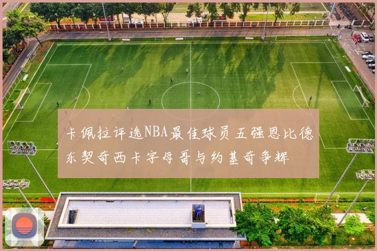 卡佩拉评选NBA最佳球员五强恩比德东契奇西卡字母哥与约基奇争辉
