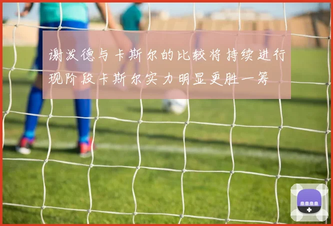 谢泼德与卡斯尔的比较将持续进行现阶段卡斯尔实力明显更胜一筹