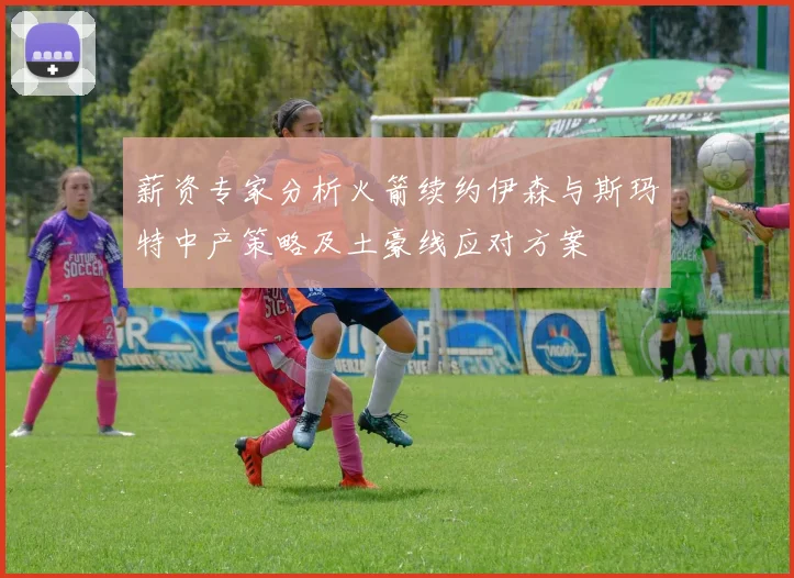 薪资专家分析火箭续约伊森与斯玛特中产策略及土豪线应对方案