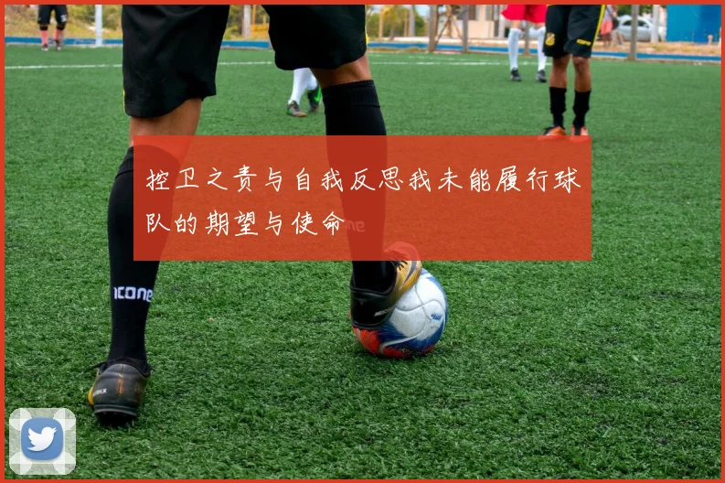 控卫之责与自我反思我未能履行球队的期望与使命