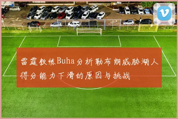 雷霆教练Buha分析勒布朗威胁湖人得分能力下滑的原因与挑战